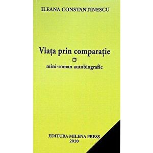 Viata prin comparatie. Mini-roman autobiografic - Ileana Constantinescu imagine