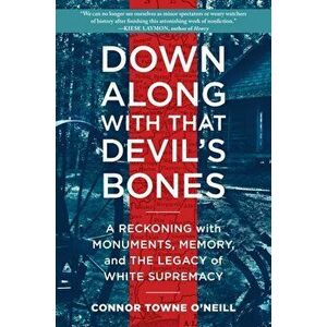 Down Along with That Devil's Bones. A Reckoning with Monuments, Memory, and the Legacy of White Supremacy, Hardback - Connor Towne O'Neill imagine
