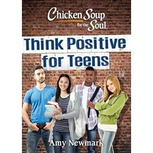 Chicken Soup for the Soul: Think Positive for Teens, Paperback - Amy Newmark imagine