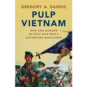 Pulp Vietnam. War and Gender in Cold War Men's Adventure Magazines, Hardback - Gregory A. Daddis imagine
