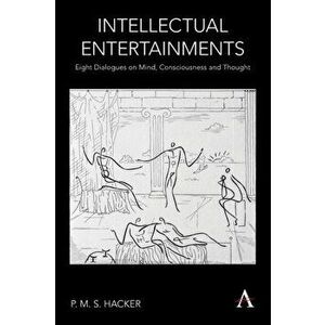 Intellectual Entertainments. Eight Dialogues on Mind, Consciousness and Thought, Paperback - P. M. S. Hacker imagine