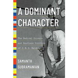 A Dominant Character: The Radical Science and Restless Politics of J. B. S. Haldane, Hardcover - Samanth Subramanian imagine