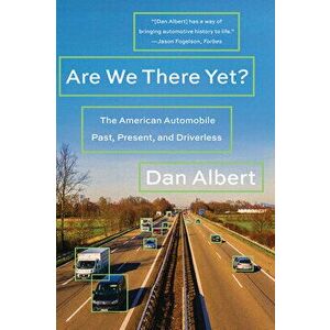Are We There Yet?: The American Automobile Past, Present, and Driverless, Paperback - Dan Albert imagine
