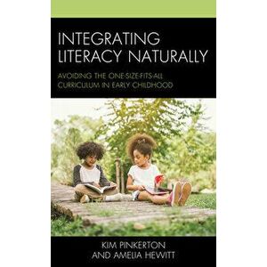 Integrating Literacy Naturally: Avoiding the One-Size-Fits-All Curriculum in Early Childhood, Paperback - Kim Pinkerton imagine