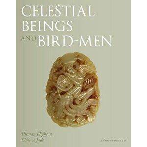 Celestial Beings and Bird-Men. Human Flight in Chinese Jade, Hardback - Angus Forsyth imagine