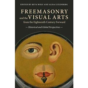 Freemasonry and the Visual Arts from the Eighteenth Century Forward. Historical and Global Perspectives, Paperback - *** imagine