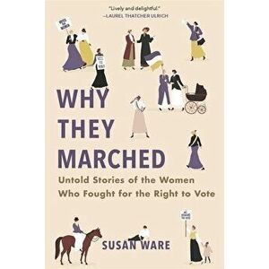 Why They Marched: Untold Stories of the Women Who Fought for the Right to Vote, Paperback - Susan Ware imagine
