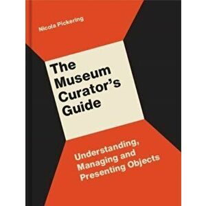 Museum Curator's Guide. Understanding, Managing and Presenting Objects, Paperback - Nicola Pickering imagine
