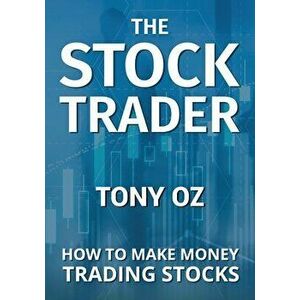 The Stock Trader: How to Make Money Trading Stocks, Paperback - Tony Oz imagine
