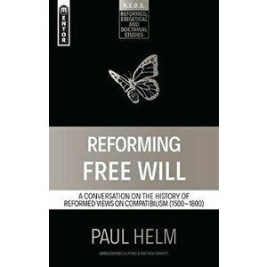 Reforming Free Will. A Conversation on the History of Reformed Views, Paperback - Paul Helm imagine