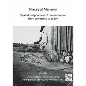 Places of Memory: Spatialised Practices of Remembrance from Prehistory to Today, Paperback - *** imagine
