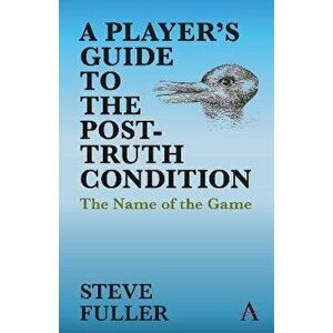A Player's Guide to the Post-Truth Condition: The Name of the Game, Paperback - Steve Fuller imagine
