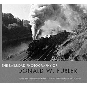 The Railroad Photography of Donald W. Furler, Hardcover - Scott Lothes imagine