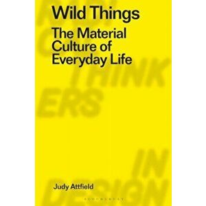 Wild Things. The Material Culture of Everyday Life, Paperback - Judy Attfield imagine