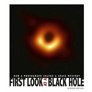 First Look at a Black Hole: How a Photograph Solved a Space Mystery, Hardcover - Danielle Smith-Llera imagine