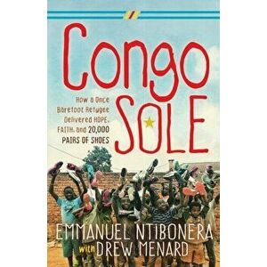 Congo Sole. How a Once Barefoot Refugee Delivered Hope, Faith, and 20, 000 Pairs of Shoes, Paperback - Emmanuel Ntibonera imagine