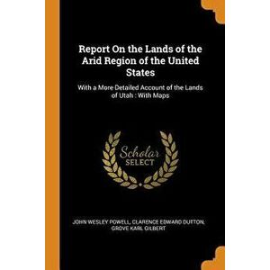 Report on the Lands of the Arid Region of the United States: With a More Detailed Account of the Lands of Utah: With Maps - John Wesley Powell imagine
