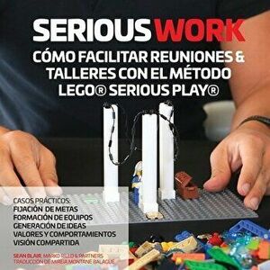 Serious Work Cómo Facilitar Reuniones & Talleres Con El Método Lego(r) Serious Play(r), Paperback - Sean Blair imagine