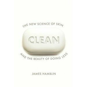 Clean. The New Science of Skin and the Beauty of Doing Less, Hardback - James Hamblin imagine
