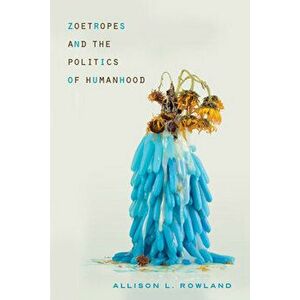 Zoetropes and the Politics of Humanhood, Paperback - Allison L. Rowland imagine