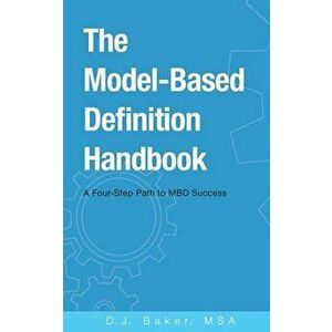 The Model-Based Definition Handbook: A Four-Step Path to MBD Success, Paperback - D. J. Baker imagine