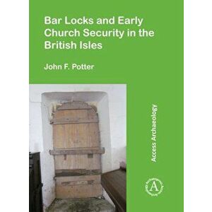 Bar Locks and Early Church Security in the British Isles, Paperback - John F. Potter imagine