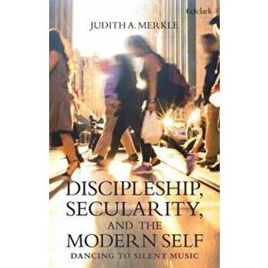 Discipleship, Secularity, and the Modern Self. Dancing to Silent Music, Paperback - Professor Judith A. Merkle imagine