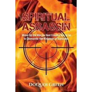 Spiritual Assassin: Wake Up the Warrior God Created You to be to Dismantle the Kingdom of Darkness, Paperback - Doquoi Green imagine