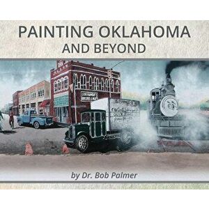 Painting Oklahoma and Beyond: Murals by Dr. Bob Palmer, Hardcover - Bob Palmer imagine