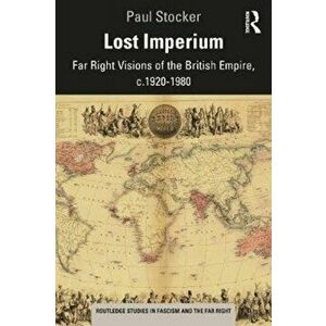 Lost Imperium. Far Right Visions of the British Empire, c.1920-1980, Paperback - Paul Stocker imagine