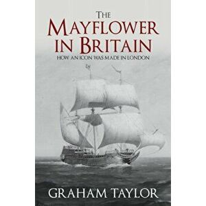 Mayflower in Britain. How an icon was made in London, Hardback - Graham Taylor imagine