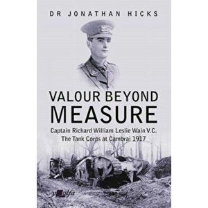 Valour Beyond Measure. Captain Richard William Leslie Wain V.C. - The Tank Corps at Cambrai, 1917, Paperback - Jonathan Hicks imagine