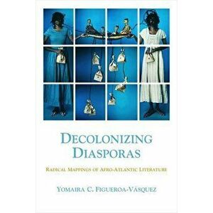 Decolonizing Diasporas: Radical Mappings of Afro-Atlantic Literature, Paperback - Yomaira C. Figueroa-Vásquez imagine