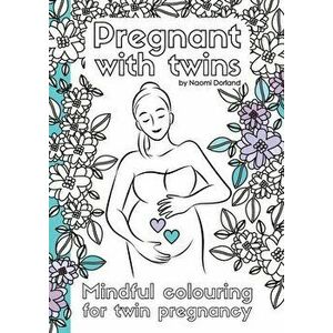 Pregnant with twins.: Mindful colouring for twin pregnancy., Paperback - Naomi Dorland imagine