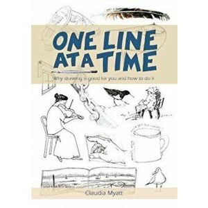 One Line At a Time. Why Drawing is Good for you and How to Do It?, Paperback - Claudia Myatt imagine