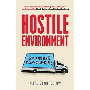 Hostile Environment. How Immigrants Became Scapegoats, Paperback - Maya Goodfellow imagine