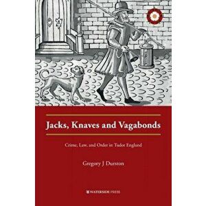 Jacks, Knaves and Vagabonds. Crime, Law, and Order in Tudor England, Paperback - Gregory J Durston imagine