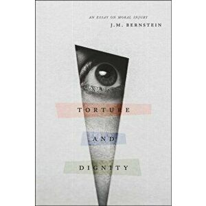 Torture and Dignity. An Essay on Moral Injury, Paperback - J. M. Bernstein imagine