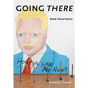 Going There. Black Visual Satire, Hardback - Richard J. Powell imagine
