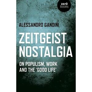 Zeitgeist Nostalgia. On populism, work and the 'good life', Paperback - Alessandro Gandini imagine