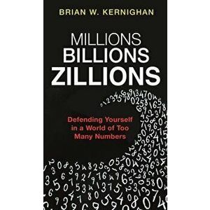 Millions, Billions, Zillions: Defending Yourself in a World of Too Many Numbers, Paperback - Brian Kernighan imagine