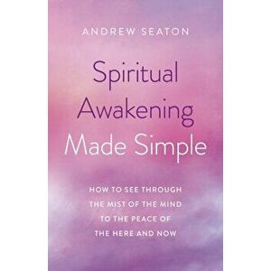 Spiritual Awakening Made Simple. How to See Through the Mist of the Mind to the Peace of the Here and Now, Paperback - Andrew Seaton imagine