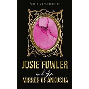 Josie Fowler and the Mirror of Ankusha, Paperback - Maria Schindlecker imagine