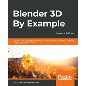 Blender 3D By Example.: A project-based guide to learning the latest Blender 3D, EEVEE rendering engine, and Grease Pencil - Oscar Baechler imagine