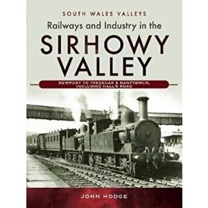 Railways and Industry in the Sirhowy Valley. Newport to Tredegar & Nantybwch, including Hall's Road, Hardback - John Hodge imagine