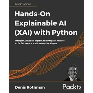 Hands-On Explainable AI (XAI) with Python: Interpret, visualize, explain, and integrate reliable AI for fair, secure, and trustworthy AI apps - Denis imagine