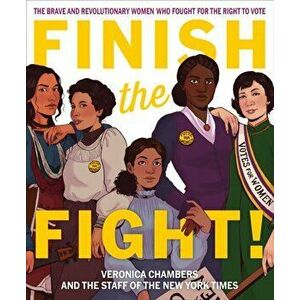 Finish the Fight! The Brave and Revolutionary Women Who Fought for the Right to Vote, Hardback - The Staff Of The New York Times imagine