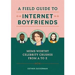 A Field Guide to Internet Boyfriends. Meme-Worthy Celebrity Crushes from A to Z, Hardback - Esther Zuckerman imagine