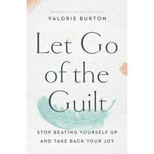 Let Go of the Guilt. Stop Beating Yourself Up and Take Back Your Joy, Paperback - Valorie Burton imagine