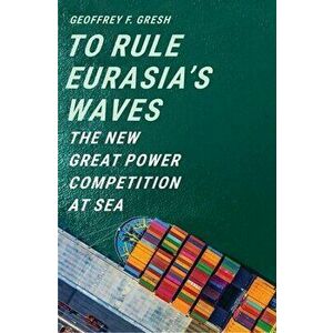 To Rule Eurasia's Waves: The New Great Power Competition at Sea, Hardcover - Geoffrey F. Gresh imagine
